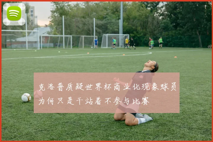 克洛普质疑世界杯商业化现象球员为何只是干站着不参与比赛