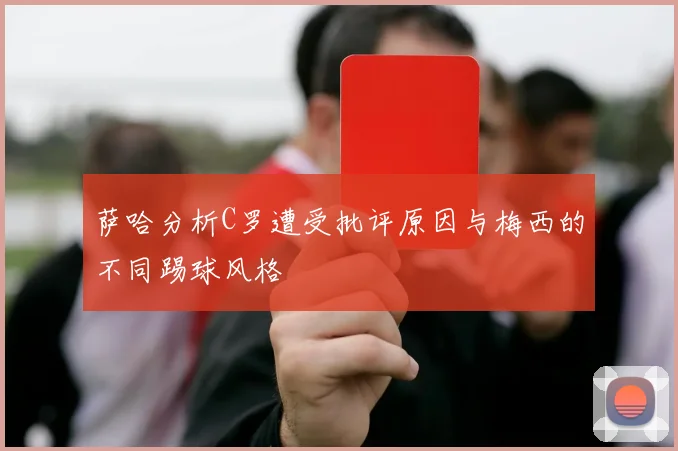 萨哈分析C罗遭受批评原因与梅西的不同踢球风格