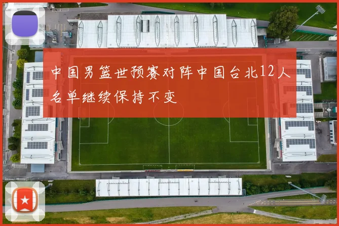 中国男篮世预赛对阵中国台北12人名单继续保持不变