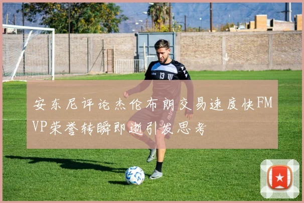 安东尼评论杰伦布朗交易速度快FMVP荣誉转瞬即逝引发思考