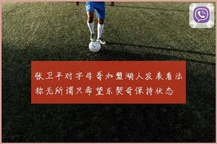 张卫平对字母哥加盟湖人发表看法称无所谓只希望东契奇保持状态