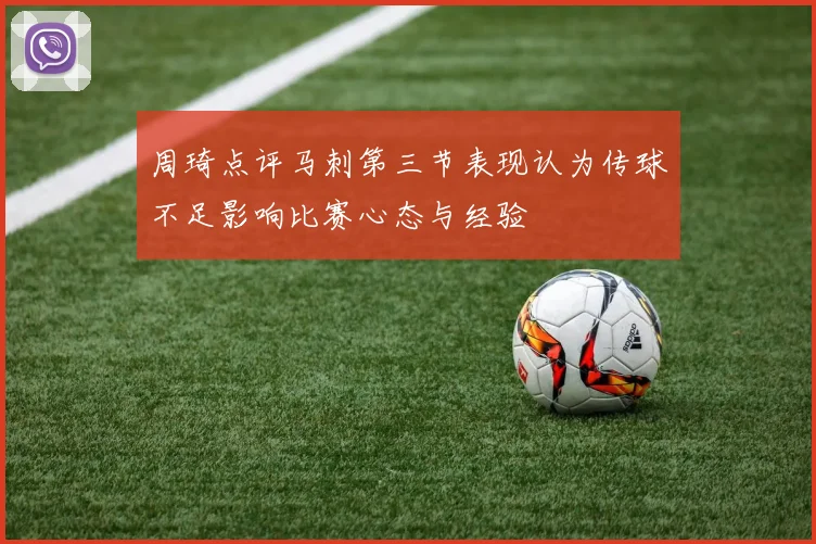 周琦点评马刺第三节表现认为传球不足影响比赛心态与经验
