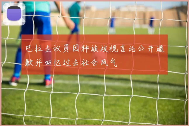 巴拉圭议员因种族歧视言论公开道歉并回忆过去社会风气